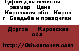 Туфли для невесты 38-39 размер › Цена ­ 300 - Кировская обл., Киров г. Свадьба и праздники » Другое   . Кировская обл.